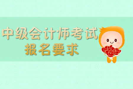 中級(jí)會(huì)計(jì)師考試報(bào)名要求，你了解嗎？