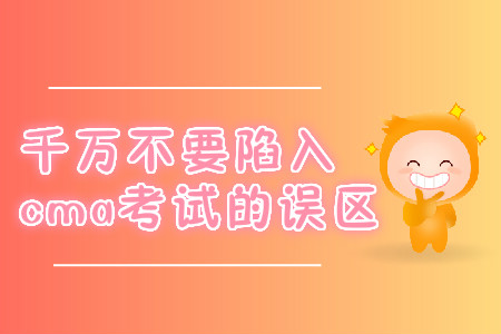 千萬不要陷入cma考試的誤區(qū)