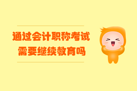 通過會計職稱考試需要繼續(xù)教育嗎