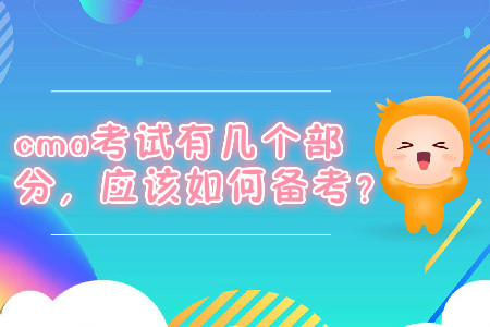 cma考試有幾個(gè)部分，應(yīng)該如何備考？