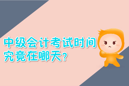 中級(jí)會(huì)計(jì)考試時(shí)間究竟在哪天？