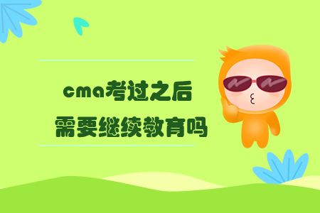 cma考過之后需要繼續(xù)教育嗎？