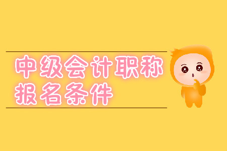 中級會計職稱報名條件在2020年有變化嗎？