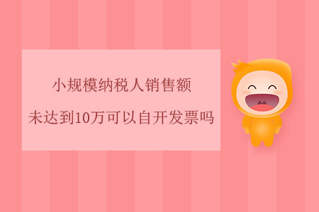 小規(guī)模納稅人銷售額未達(dá)到10萬可以自開發(fā)票嗎？
