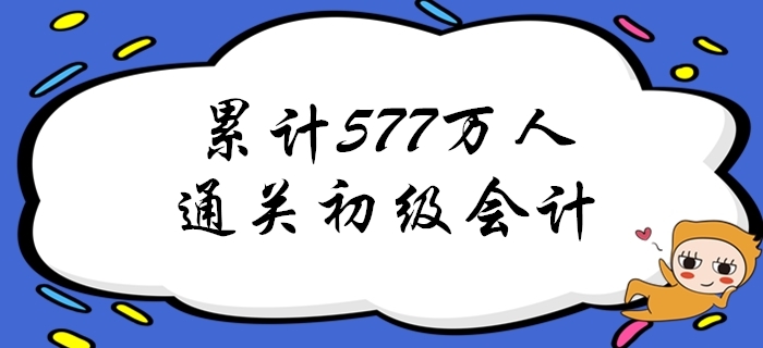 重磅！截至2019年累計(jì)已有577萬人通過初級會(huì)計(jì)考試！