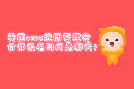 美國cma注冊管理會計師報名時間是哪天？