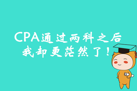 CPA通過(guò)兩科之后，我卻更茫然了！