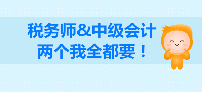 稅務(wù)師和中級會計(jì)如何選擇？成年人不做選擇，我兩個(gè)都要！