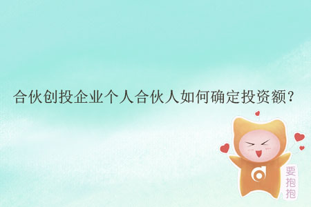 合伙創(chuàng)投企業(yè)個(gè)人合伙人如何確定投資額？