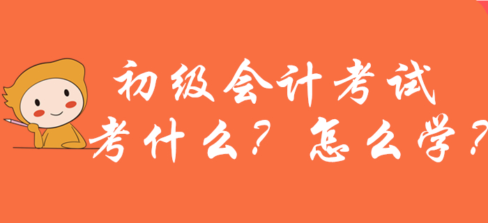 2020年初級(jí)會(huì)計(jì)考試考什么？怎么學(xué)？新手考生必看！