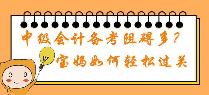 2020年中級會計職稱備考學習阻礙多？在職寶媽如何輕松過關(guān)？