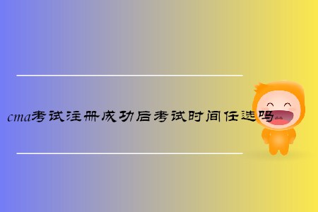 cma考試注冊(cè)成功后考試時(shí)間任選嗎