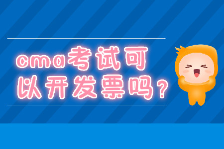 cma考試可以開發(fā)票嗎？