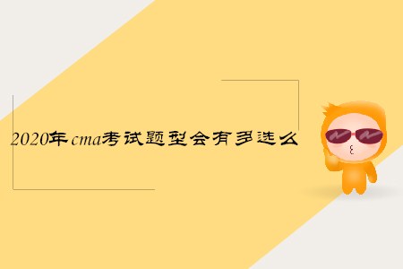 2020年cma考試題型會(huì)有多選么