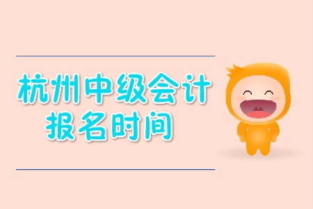 杭州中級會計(jì)職稱報(bào)名時(shí)間公布了嗎？