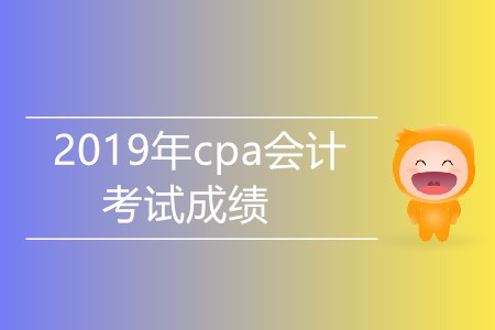 2019年cpa會(huì)計(jì)考試成績(jī)什么時(shí)候公布？