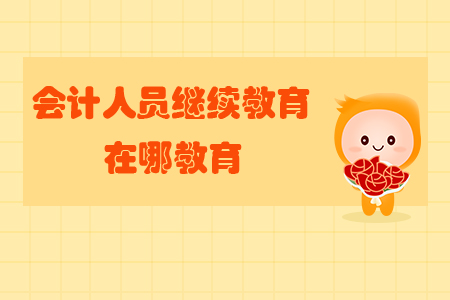 會計人員繼續(xù)教育在哪教育？