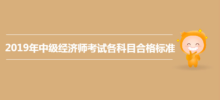 2019年中級經(jīng)濟(jì)師考試各科目合格標(biāo)準(zhǔn)仍為84分？