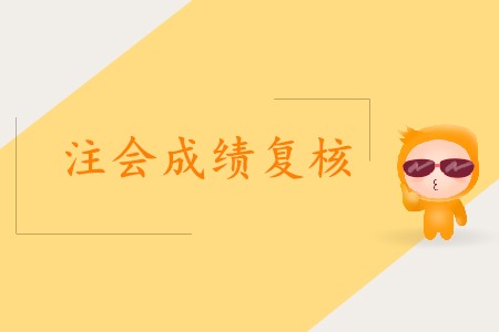 2019年注會成績復(fù)核什么時候開始？