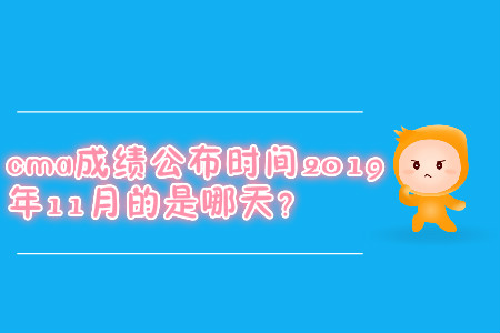 cma成績公布時(shí)間2019年11月的是哪天？