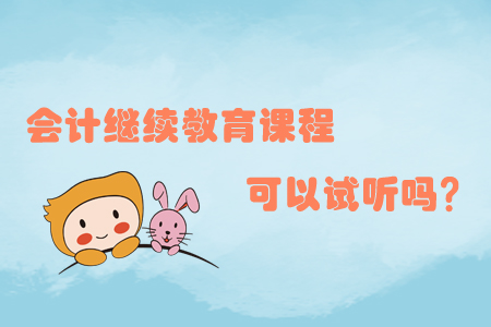 會計繼續(xù)教育課程可以試聽嗎？