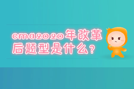 cma2020年改革后題型是什么？