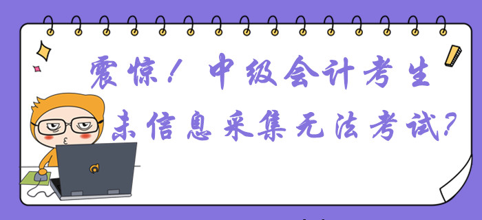 震驚！中級會計考生未信息采集或無法參加考試？這件事不容忽視！