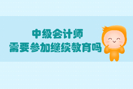 中級會計師需要參加繼續(xù)教育嗎？