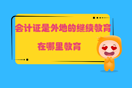 會計證是外地的繼續(xù)教育在哪里教育？