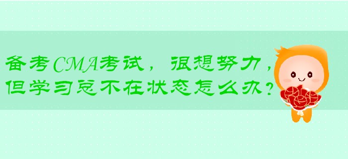 備考CMA考試，很想努力，但學(xué)<span style=
