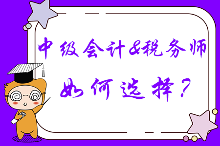 中級會計和稅務(wù)師如何選擇？成年人不做選擇，我兩個都要！