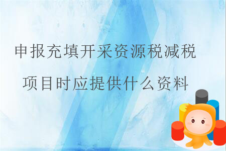 申報充填開采資源稅減稅項目時應提供什么資料？