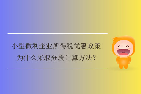 小型微利企業(yè)所得稅優(yōu)惠政策為什么采取分段計(jì)算方法？