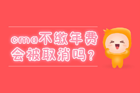 cma不繳年費(fèi)會(huì)被取消嗎？