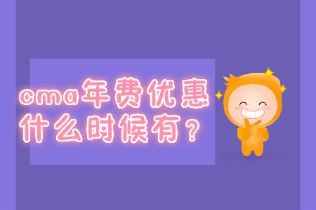 cma年費優(yōu)惠什么時候有？