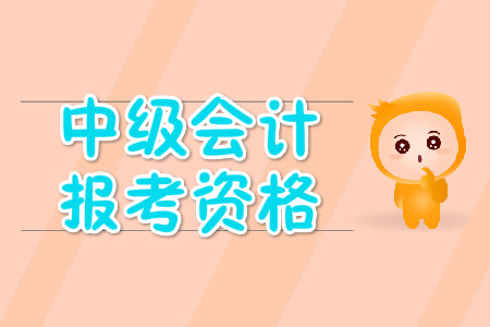 中級(jí)會(huì)計(jì)報(bào)名資格有哪些？你了解嗎？
