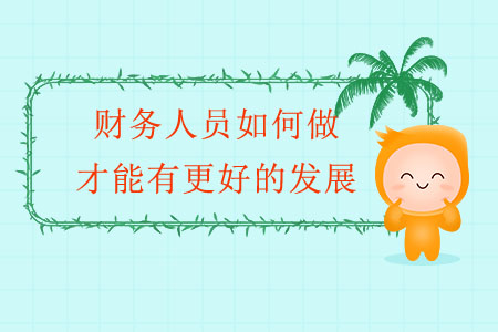 財務(wù)人員如何做才能有更好的發(fā)展？