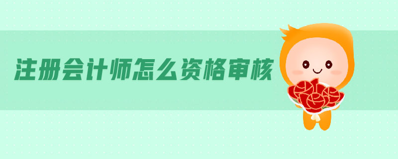 注冊(cè)會(huì)計(jì)師怎么資格審核