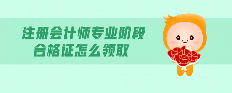 注冊(cè)會(huì)計(jì)師專業(yè)階段合格證怎么領(lǐng)取