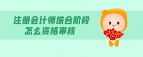 注冊會計師綜合階段怎么資格審核
