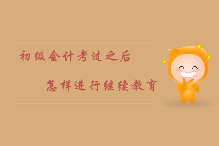 初級(jí)會(huì)計(jì)證考過(guò)之后怎樣繼續(xù)教育？