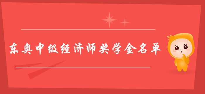 東奧中級經(jīng)濟師獎學金花落誰家？獲獎學員名單新鮮出爐！