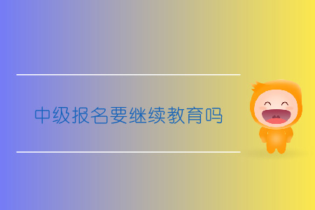 中級報名要繼續(xù)教育嗎？