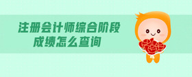 注冊會計師綜合階段成績怎么查詢
