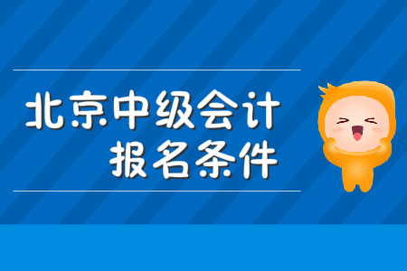 北京中級會計報名條件公布了嗎？
