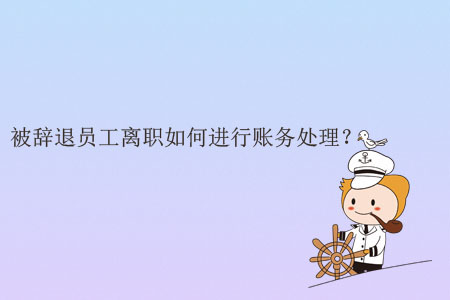 被辭退員工離職如何進(jìn)行賬務(wù)處理？