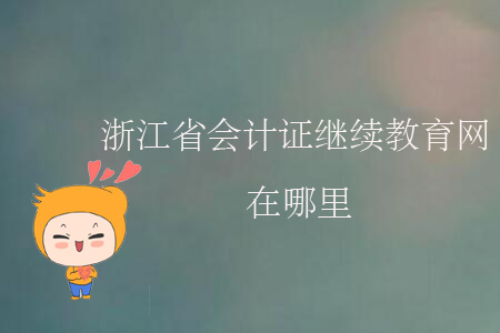 浙江省會計證繼續(xù)教育網(wǎng)在哪里？