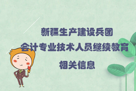 新疆生產(chǎn)建設(shè)兵團會計專業(yè)技術(shù)人員繼續(xù)教育相關(guān)信息