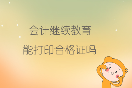 會(huì)計(jì)繼續(xù)教育能打印合格證嗎？