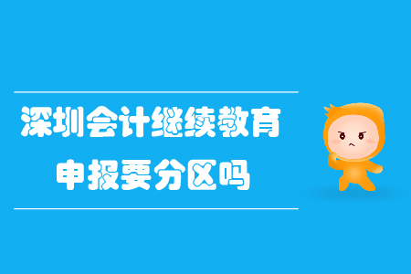深圳會計(jì)繼續(xù)教育申報(bào)要分區(qū)嗎？